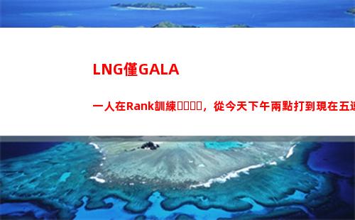 LNG僅GALA一人在Rank訓練，從今天下午兩點打到現在五連勝